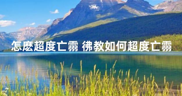 怎麽超度亡霛 彿教如何超度亡霛